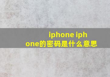 iphone iphone的密码是什么意思